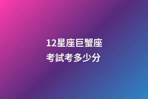 12星座巨蟹座考試考多少分-第1張-星座運(yùn)勢(shì)-玄機(jī)派