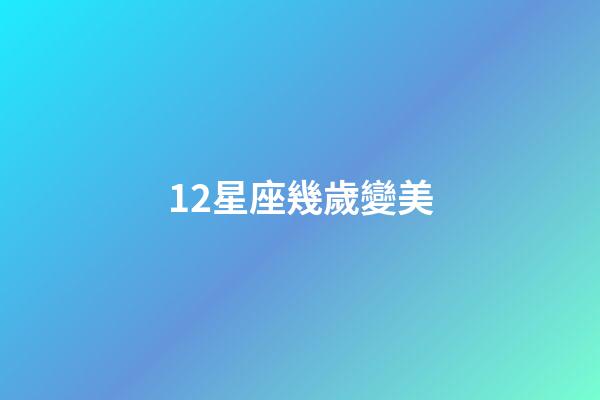 12星座幾歲變美-第1張-星座運(yùn)勢(shì)-玄機(jī)派