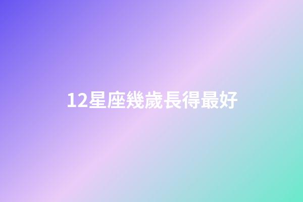 12星座幾歲長得最好-第1張-星座運勢-玄機派