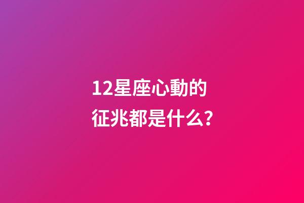 12星座心動的征兆都是什么？