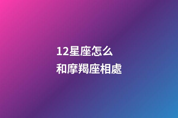 12星座怎么和摩羯座相處-第1張-星座運勢-玄機派