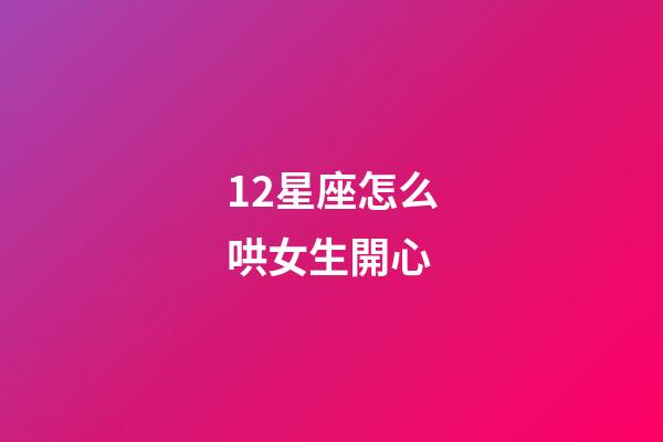 12星座怎么哄女生開心-第1張-星座運勢-玄機派