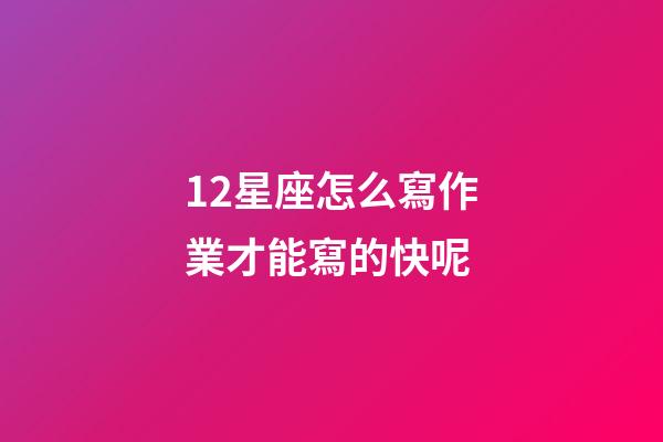 12星座怎么寫作業才能寫的快呢-第1張-星座運勢-玄機派