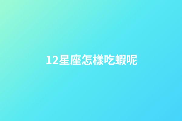 12星座怎樣吃蝦呢-第1張-星座運勢-玄機派