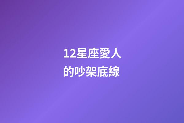 12星座愛人的吵架底線-第1張-星座運勢-玄機派