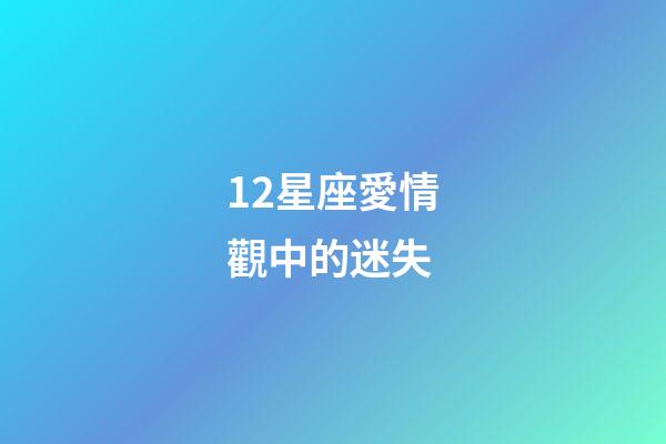 12星座愛情觀中的迷失-第1張-星座運勢-玄機派