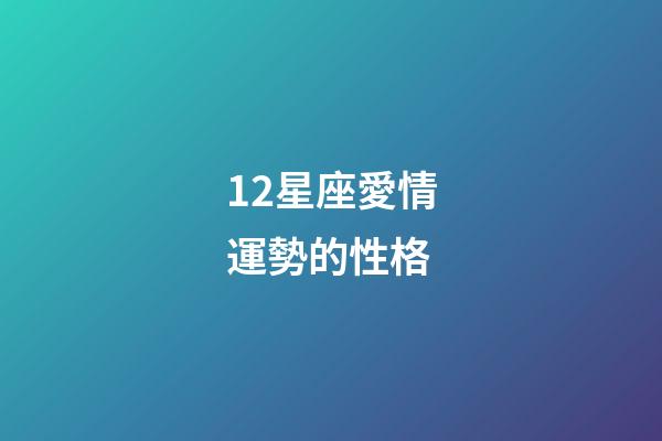 12星座愛情運勢的性格-第1張-星座運勢-玄機派