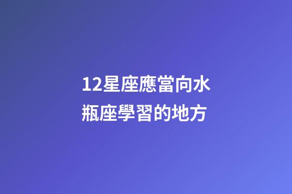 12星座應當向水瓶座學習的地方-第1張-星座運勢-玄機派