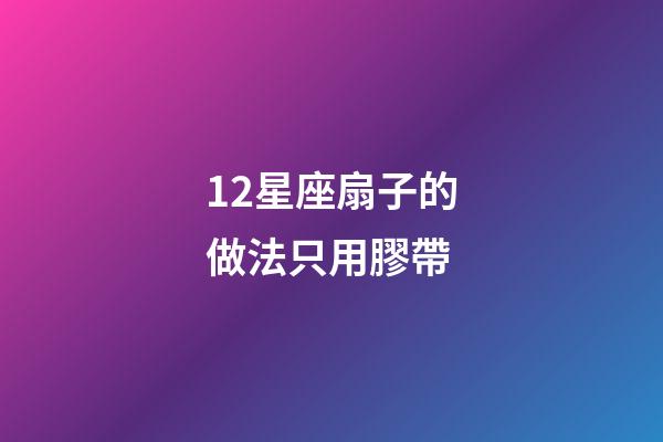 12星座扇子的做法只用膠帶