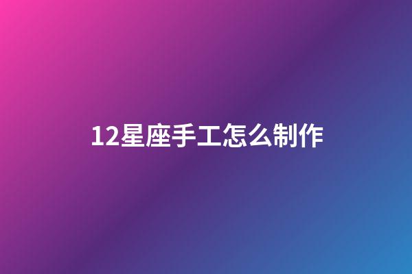 12星座手工怎么制作-第1張-星座運勢-玄機派