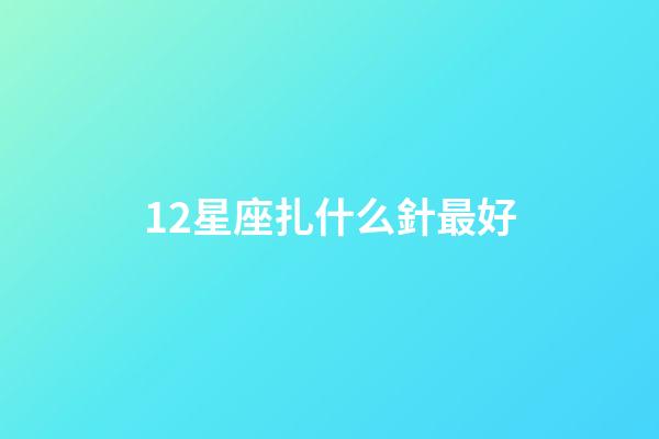 12星座扎什么針最好-第1張-星座運(yùn)勢-玄機(jī)派