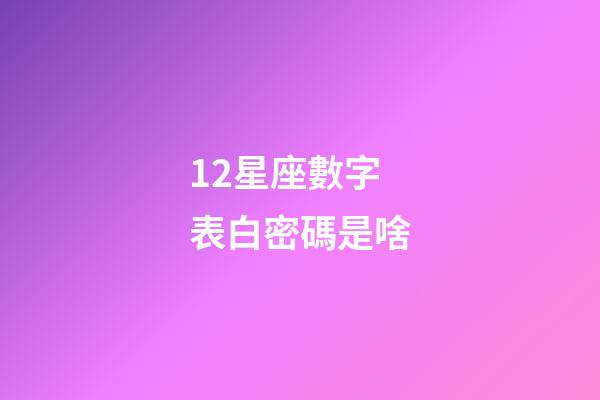 12星座數字表白密碼是啥-第1張-星座運勢-玄機派