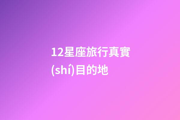12星座旅行真實(shí)目的地-第1張-星座運(yùn)勢-玄機(jī)派