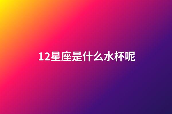 12星座是什么水杯呢
