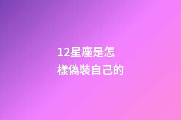 12星座是怎樣偽裝自己的-第1張-星座運勢-玄機派