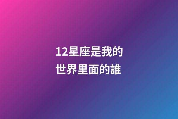 12星座是我的世界里面的誰-第1張-星座運勢-玄機派
