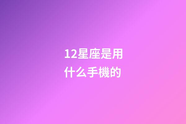 12星座是用什么手機的-第1張-星座運勢-玄機派