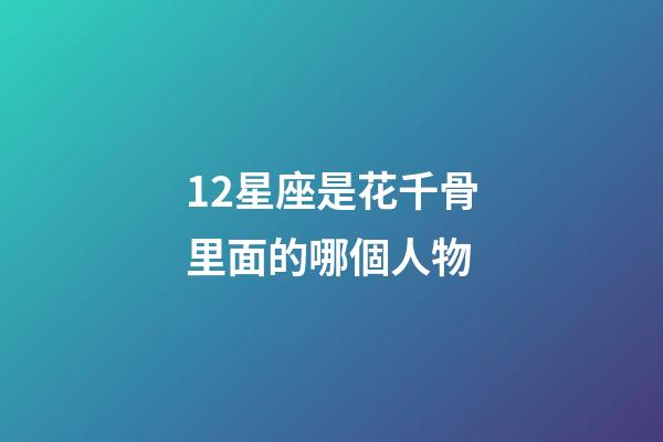 12星座是花千骨里面的哪個人物