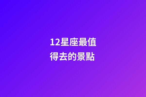 12星座最值得去的景點
