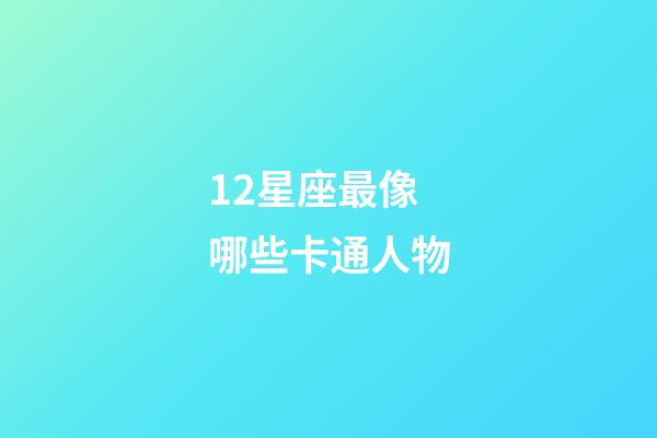 12星座最像哪些卡通人物-第1張-星座運勢-玄機派