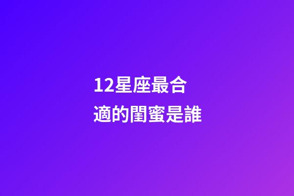 12星座最合適的閨蜜是誰-第1張-星座運勢-玄機(jī)派