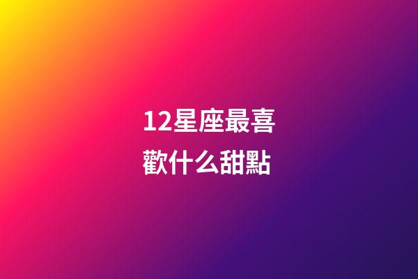 12星座最喜歡什么甜點-第1張-星座運勢-玄機派