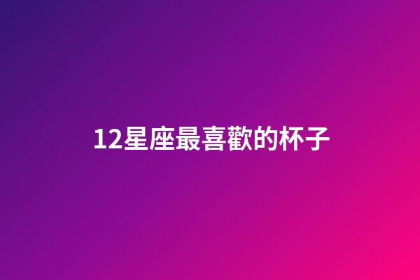 12星座最喜歡的杯子-第1張-星座運勢-玄機派