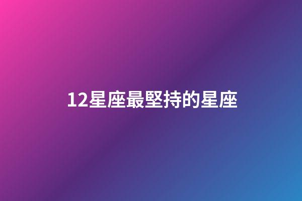 12星座最堅持的星座-第1張-星座運勢-玄機派
