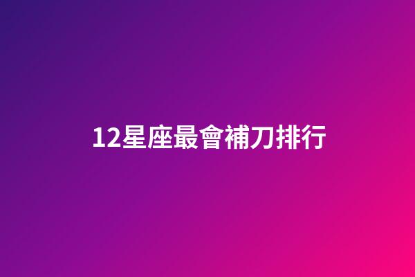 12星座最會補刀排行-第1張-星座運勢-玄機派