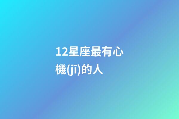 12星座最有心機(jī)的人-第1張-星座運(yùn)勢(shì)-玄機(jī)派
