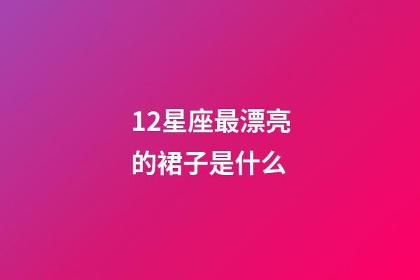 12星座最漂亮的裙子是什么-第1張-星座運(yùn)勢(shì)-玄機(jī)派