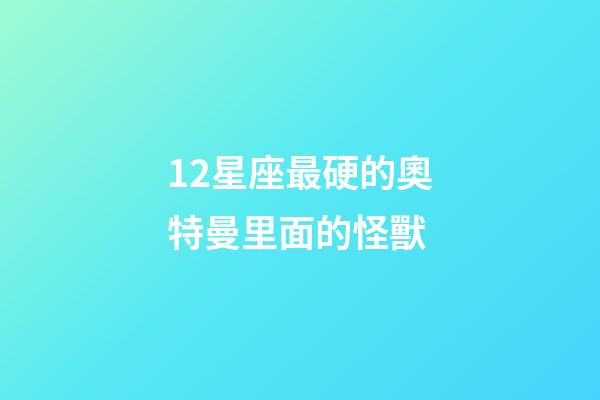 12星座最硬的奧特曼里面的怪獸