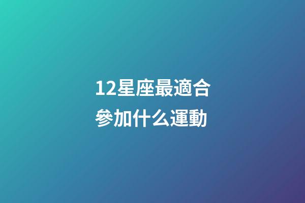 12星座最適合參加什么運動-第1張-星座運勢-玄機派