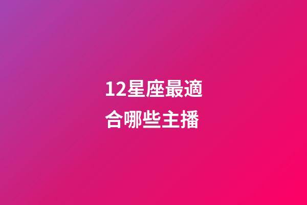 12星座最適合哪些主播-第1張-星座運勢-玄機派