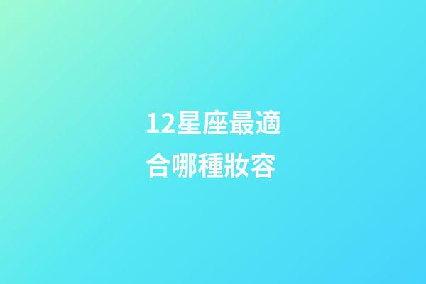 12星座最適合哪種妝容-第1張-星座運勢-玄機派