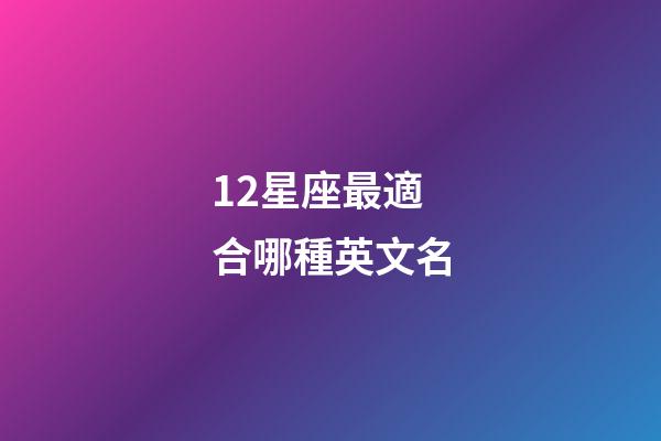 12星座最適合哪種英文名-第1張-星座運勢-玄機派