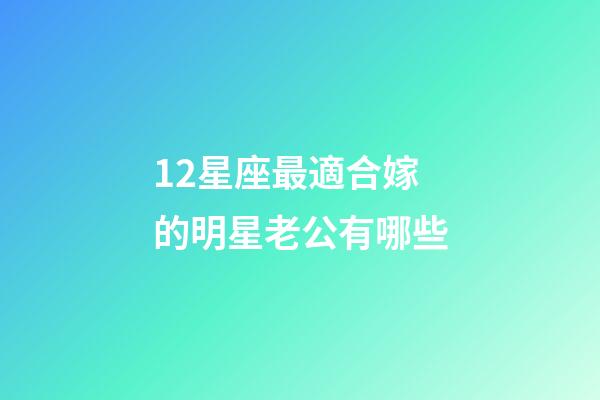 12星座最適合嫁的明星老公有哪些-第1張-星座運勢-玄機派