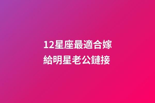 12星座最適合嫁給明星老公鏈接-第1張-星座運(yùn)勢(shì)-玄機(jī)派