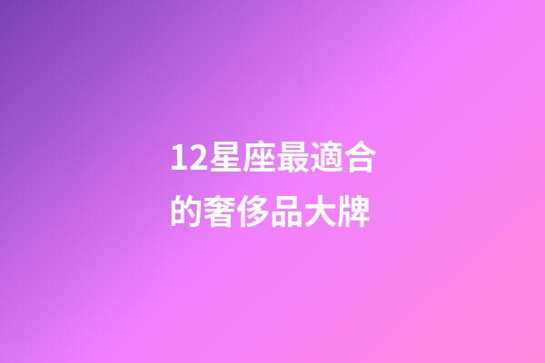 12星座最適合的奢侈品大牌-第1張-星座運勢-玄機派