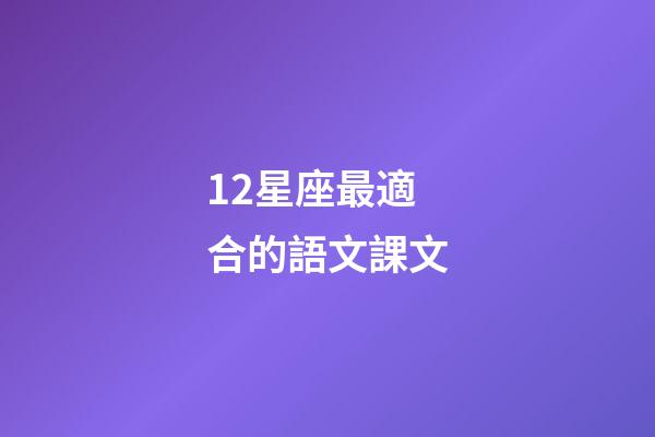 12星座最適合的語文課文-第1張-星座運勢-玄機派