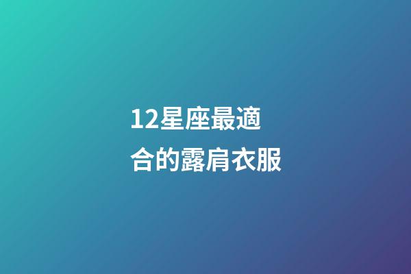 12星座最適合的露肩衣服-第1張-星座運勢-玄機派