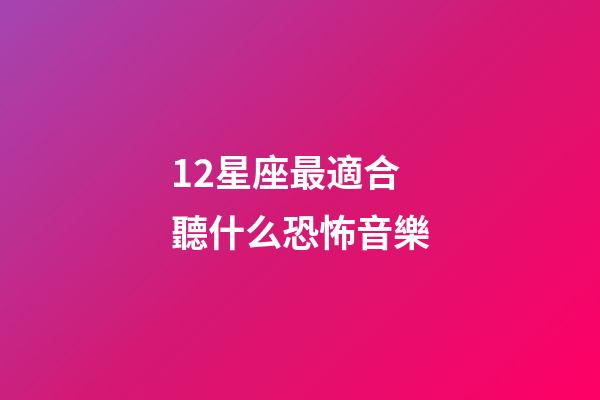 12星座最適合聽什么恐怖音樂-第1張-星座運(yùn)勢-玄機(jī)派
