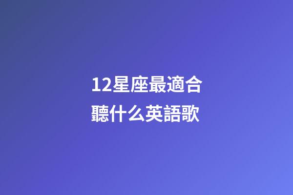 12星座最適合聽什么英語歌-第1張-星座運勢-玄機派