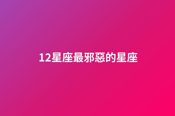 12星座最邪惡的星座-第1張-星座運勢-玄機派