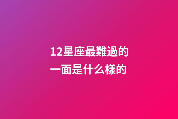 12星座最難過的一面是什么樣的-第1張-星座運勢-玄機派