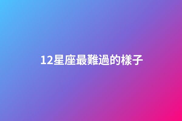 12星座最難過的樣子-第1張-星座運勢-玄機派