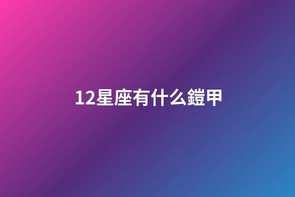12星座有什么鎧甲-第1張-星座運勢-玄機派