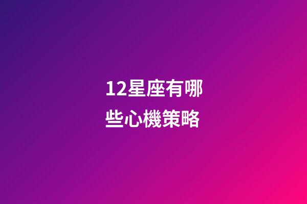 12星座有哪些心機策略-第1張-星座運勢-玄機派