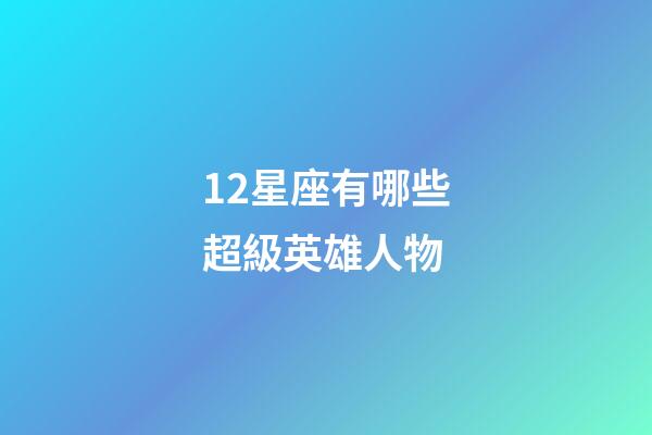 12星座有哪些超級英雄人物-第1張-星座運勢-玄機派