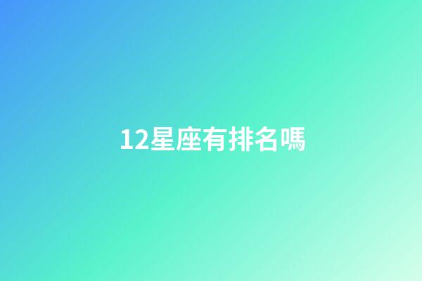 12星座有排名嗎-第1張-星座運勢-玄機派